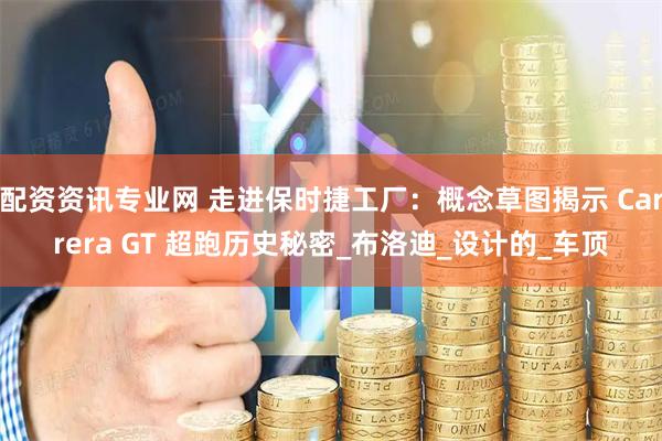 配资资讯专业网 走进保时捷工厂：概念草图揭示 Carrera GT 超跑历史秘密_布洛迪_设计的_车顶