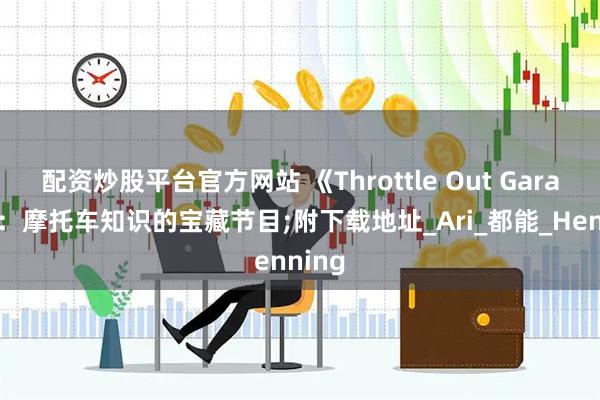 配资炒股平台官方网站 《Throttle Out Garage》：摩托车知识的宝藏节目;附下载地址_Ari_都能_Henning