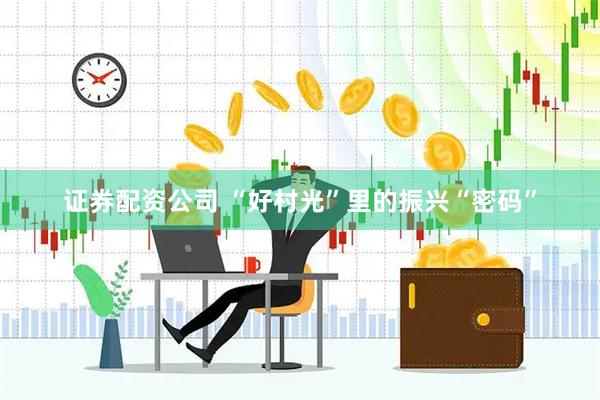 证券配资公司 “好村光”里的振兴“密码”